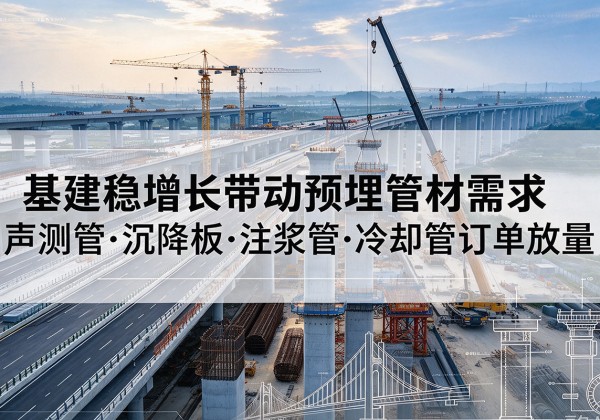 堆龙德庆基建稳增长带动预埋监测管材需求，声测管、沉降板、注浆管订单持续放量