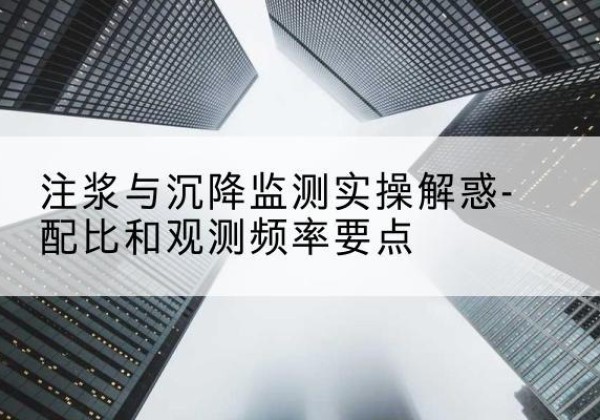 堆龙德庆水泥浆配比不当会不会造成注浆管堵管？-注浆与沉降监测实操解惑-配比和观测频率要点